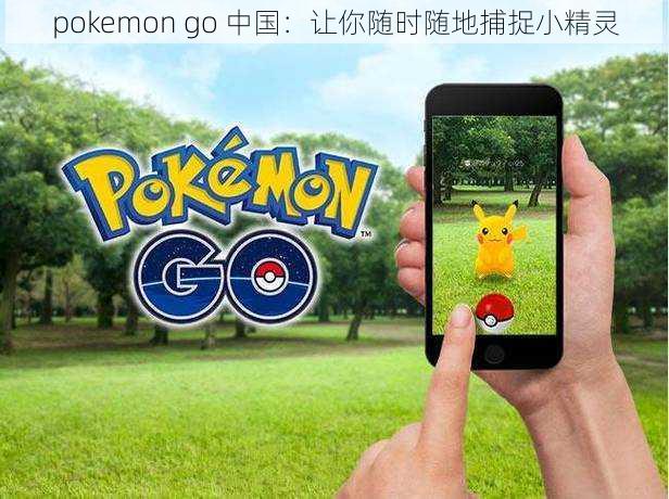pokemon go 中国:让你随时随地捕捉小精灵