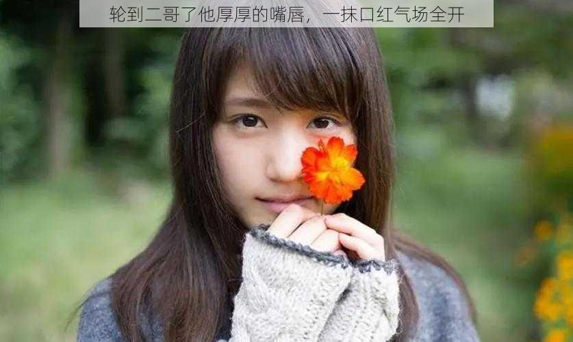 轮到二哥了他厚厚的嘴唇,一抹口红气场全开